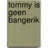 Tommy is geen bangerik