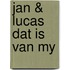 Jan & lucas dat is van my