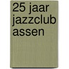 25 jaar Jazzclub Assen door Onbekend