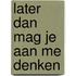 Later dan mag je aan me denken