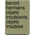 Benoit Hermans objets troublants, objets troubles