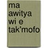 Ma awitya wi e tak'mofo