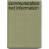 Communication not information
