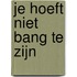 Je hoeft niet bang te zijn