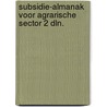 Subsidie-almanak voor agrarische sector 2 dln. door Onbekend