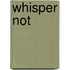 Whisper Not