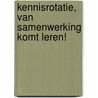 Kennisrotatie, van samenwerking komt leren! by Unknown