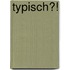 Typisch?!