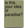 Is this your idea of paradise? door Onbekend