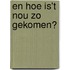 En hoe is't nou zo gekomen?