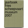 Jaarboek Fries Scheepvaart Museum 2007 door Onbekend