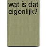 Wat is dat eigenlijk? by Unknown