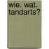 Wie. wat. Tandarts?