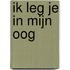 Ik leg je in mijn oog