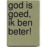 God is goed, ik ben beter! by K.H. Aij