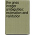The GNSS integer ambiguities: estimation and validation