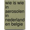 Wie is wie in Aerosolen in Nederland en BElgie door Subsectie Aerosolen Van De Vvm-sectie Lucht
