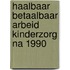 Haalbaar betaalbaar arbeid kinderzorg na 1990