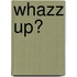 Whazz up?