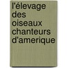 L'élevage des oiseaux chanteurs d'Amerique door R.J. van der Hulst