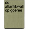 De Atlantikwall op Goeree by P. Heijkoop