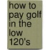How to pay golf in the low 120's
