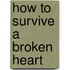 How to survive a broken heart