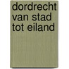 Dordrecht van stad tot eiland door W. van Wijk