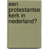 Een protestantse kerk in Nederland? door F.A. van Lieburg