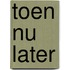 Toen nu later