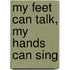 My feet can talk, my hands can sing