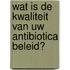 Wat is de kwaliteit van uw antibiotica beleid?