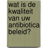 Wat is de kwaliteit van uw antibiotica beleid? by Unknown