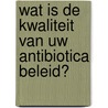 Wat is de kwaliteit van uw antibiotica beleid? door Onbekend