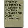 Integrating biotechnology in agticulture: incentives, constaints and country experiences by Unknown