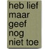 Heb Lief Maar Geef Nog Niet Toe