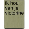 Ik hou van je Victorine door S. de Boer