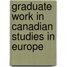 Graduate work in Canadian studies in Europe by Unknown