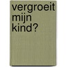 Vergroeit mijn kind? door J.D. Visser