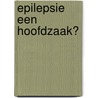 Epilepsie een hoofdzaak? door E. Schoorel