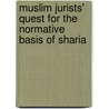 Muslim jurists' quest for the normative basis of Sharia by M.K. Masud