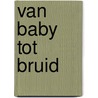 Van baby tot bruid door B. Decates