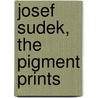 Josef Sudek, the pigment prints door J. Sudek