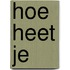 Hoe heet je