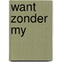 Want zonder my