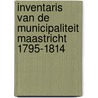 Inventaris van de municipaliteit Maastricht 1795-1814 door J.J.G. Luijten