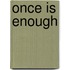 Once is enough