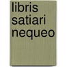 Libris Satiari Nequeo by Unknown