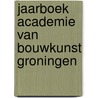 Jaarboek Academie van Bouwkunst Groningen by Unknown