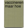 Vaccineren maar hoe door Onbekend